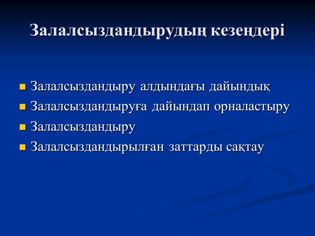 Залалсыздандырудың кезеңдері Залалсыздандыру алдындағы дайындық Залалсыздандыруға дайындап орналастыру Залалсыздандыру Залалсыздандырылған заттарды сақтау